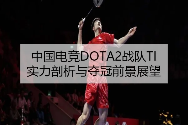 中国电竞DOTA2战队TI实力剖析与夺冠前景展望